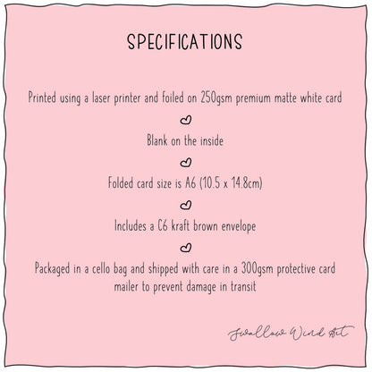Specifications listed. 1. Printed using a laser printer and foild on premium matte white card, 3. Folded card size is A6 (10.5cm x 14.8cm), 4. Includes a C6 kraft brown envelope, 5. Packaged in a cello bag shipped with care in a 300gsm protective card mailer to precent damage in transit